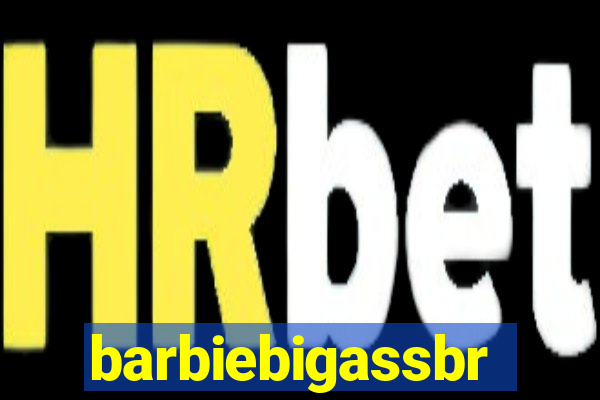 barbiebigassbr