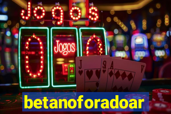 betanoforadoar