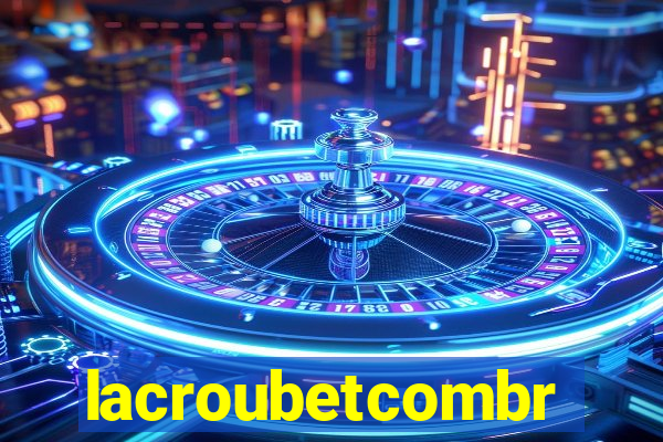 lacroubetcombr